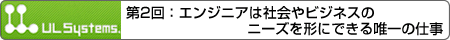 第2回：エンジニアは社会やビジネスのニーズを形にできる唯一の仕事