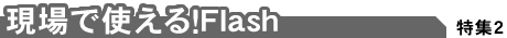 【現場で使える！Flash】