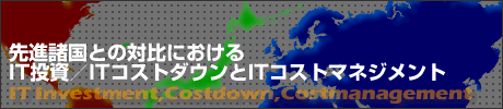 先進諸国との対比におけるIT投資/ITコストダウンとITコストマネジメント