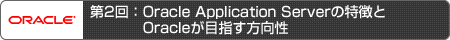 第2回：Oracle Application Serverの特徴とOracleが目指す方向性
