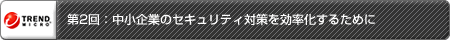 第2回：中小企業のセキュリティ対策を効率化するために