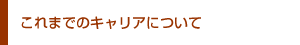これまでのキャリアについて