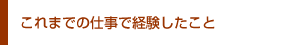 これまでの仕事で経験したこと