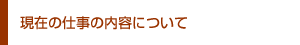 現在の仕事の内容について