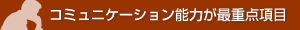 コミュニケーション能力が最重点項目