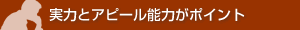 実力とアピール能力がポイント
