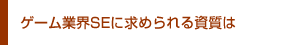 ゲーム業界SEに求められる資質は