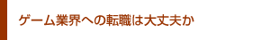 ゲーム業界への転職は大丈夫か