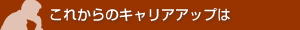 これからのキャリアアップは