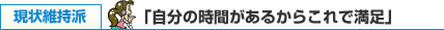 現状維持派 「自分の時間があるからこれで満足」