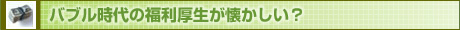 バブル時代の福利厚生が懐かしい？