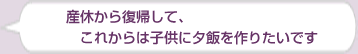 産休から復帰して、これからは子供に夕飯を作りたいです