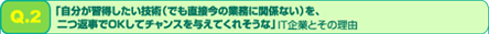 Q2：「自分が習得したい技術（でも直接今の業務に関係ない）を、二つ返事でOKしてチャンスを与えてくれそうな」IT企業とその理由
