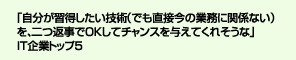 「自分が習得したい技術（でも直接今の業務に関係ない）を、二つ返事でOKしてチャンスを与えてくれそうな」IT企業トップ5