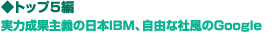 ◆トップ5編　実力成果主義の日本IBM、自由な社風のGoogle