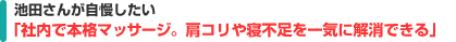池田さんが自慢したい「社内で本格マッサージ。肩コリや寝不足を一気に解消できる」