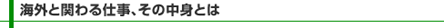 海外と関わる仕事、その中身とは