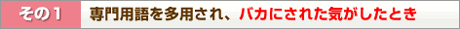 その１ 専門用語を多用され、バカにされた気がしたとき