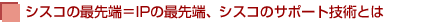 シスコの最先端＝IPの最先端、シスコのサポート技術とは
