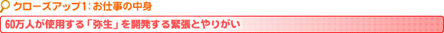 クローズアップ1：お仕事の中身　60万人が使用する「弥生」を開発する緊張とやりがい