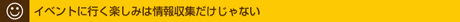 イベントに行く楽しみは情報収集だけじゃない