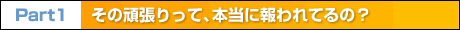 Part1　その頑張りって、本当に報われてるの？