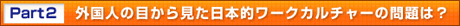 Part2　外国人の目から見た日本的ワークカルチャーの問題は？