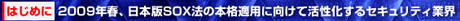 はじめに：2009年春、日本版SOX法の本格適用に向けて活性化するセキュリティ業界