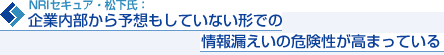 NRIセキュア・松下氏： 企業内部から予想もしていない形での情報漏えいの危険性が高まっている
