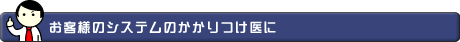 お客様のシステムのかかりつけ医に