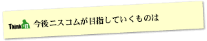 Question9 今後ニスコムが目指していくものは