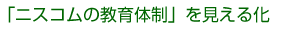 「ニスコムの教育体制」を見える化