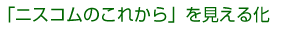 「ニスコムのこれから」を見える化