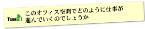 Question6 このオフィス空間でどのように仕事が進んでいくのでしょうか