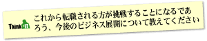 Question9 これから転職される方が挑戦することになるであろう、今後のビジネス展開について教えてください