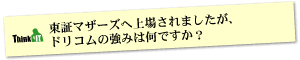 Question3 東証マザーズへ上場されましたが、ドリコムの強みは何ですか？