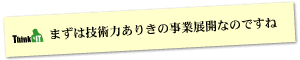 Question4 まずは技術力ありきの事業展開なのですね