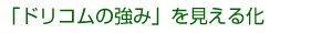 「ドリコムの強み」を見える化