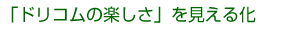 「ドリコムの楽しさ」を見える化