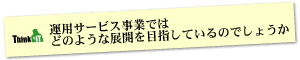 Question4 運用サービス事業ではどのような展開を目指しているのでしょうか