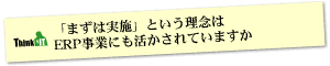 Question6 「まずは実施」という理念はERP事業にも活かされていますか